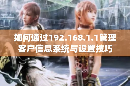 如何通过192.168.1.1管理客户信息系统与设置技巧