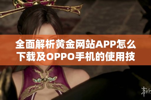 全面解析黄金网站APP怎么下载及OPPO手机的使用技巧