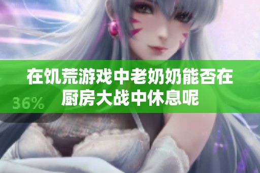 在饥荒游戏中老奶奶能否在厨房大战中休息呢