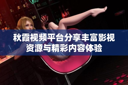 秋霞视频平台分享丰富影视资源与精彩内容体验