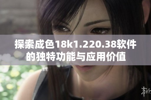 探索成色18k1.220.38软件的独特功能与应用价值