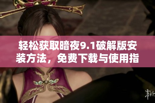 轻松获取暗夜9.1破解版安装方法，免费下载与使用指南详解