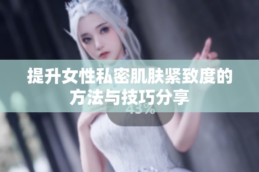 提升女性私密肌肤紧致度的方法与技巧分享