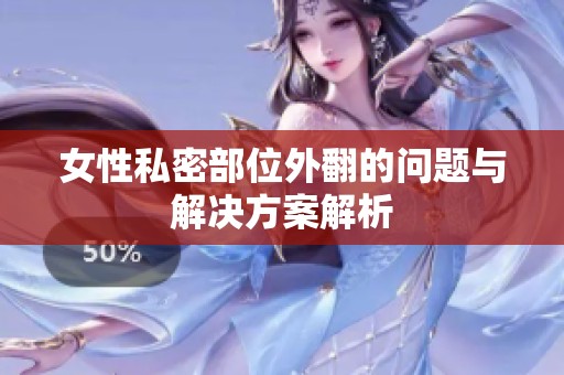 女性私密部位外翻的问题与解决方案解析