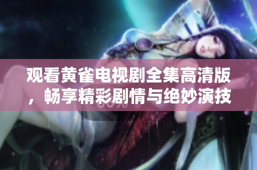 观看黄雀电视剧全集高清版，畅享精彩剧情与绝妙演技