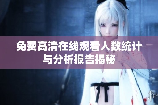免费高清在线观看人数统计与分析报告揭秘