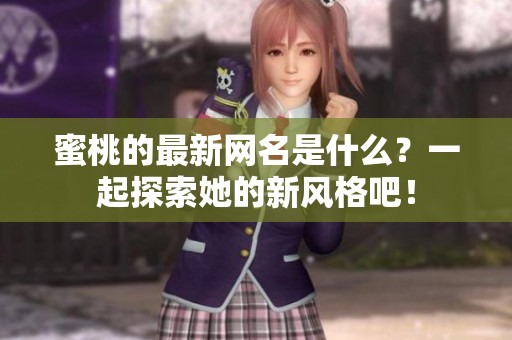 蜜桃的最新网名是什么？一起探索她的新风格吧！