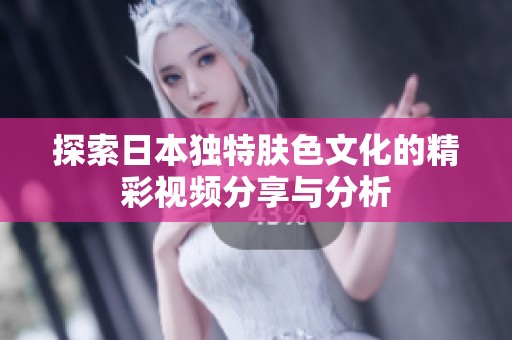 探索日本独特肤色文化的精彩视频分享与分析