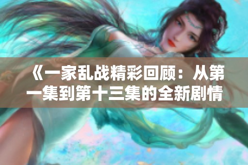 《一家乱战精彩回顾：从第一集到第十三集的全新剧情分析》