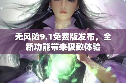 无风险9.1免费版发布，全新功能带来极致体验