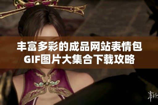 丰富多彩的成品网站表情包GIF图片大集合下载攻略