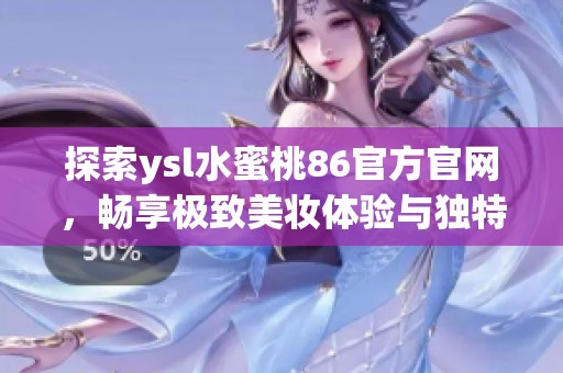 探索ysl水蜜桃86官方官网，畅享极致美妆体验与独特产品精选
