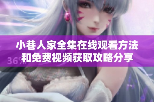 小巷人家全集在线观看方法和免费视频获取攻略分享