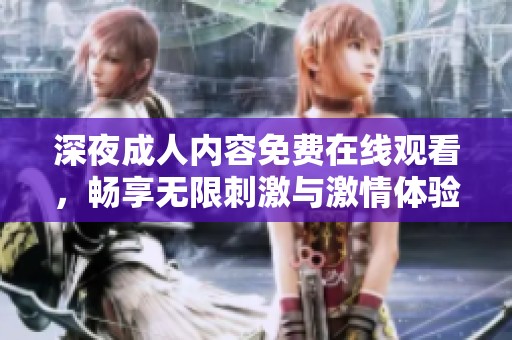 深夜成人内容免费在线观看，畅享无限刺激与激情体验