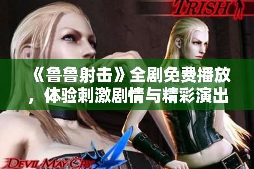 《鲁鲁射击》全剧免费播放，体验刺激剧情与精彩演出