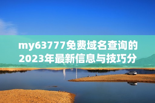 my63777免费域名查询的2023年最新信息与技巧分享