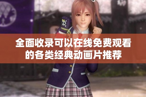 全面收录可以在线免费观看的各类经典动画片推荐