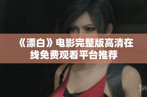 《漂白》电影完整版高清在线免费观看平台推荐