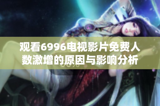观看6996电视影片免费人数激增的原因与影响分析