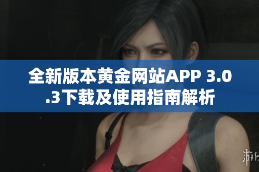 全新版本黄金网站APP 3.0.3下载及使用指南解析