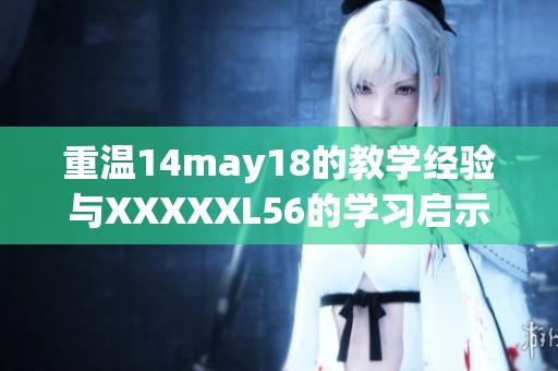 重温14may18的教学经验与XXXXXL56的学习启示