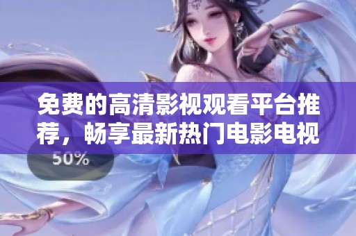 免费的高清影视观看平台推荐，畅享最新热门电影电视剧