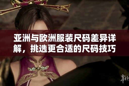 亚洲与欧洲服装尺码差异详解，挑选更合适的尺码技巧