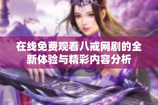 在线免费观看八戒网剧的全新体验与精彩内容分析