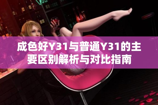 成色好Y31与普通Y31的主要区别解析与对比指南