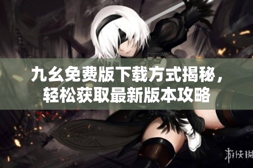 九幺免费版下载方式揭秘，轻松获取最新版本攻略