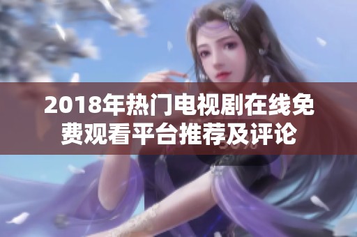 2018年热门电视剧在线免费观看平台推荐及评论