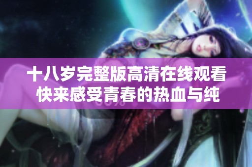 十八岁完整版高清在线观看 快来感受青春的热血与纯真