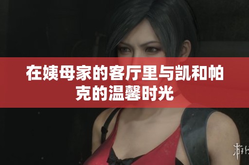 在姨母家的客厅里与凯和帕克的温馨时光