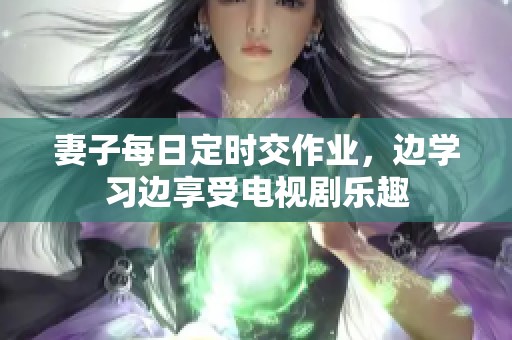 妻子每日定时交作业，边学习边享受电视剧乐趣