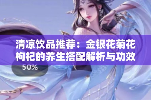 清凉饮品推荐：金银花菊花枸杞的养生搭配解析与功效分享
