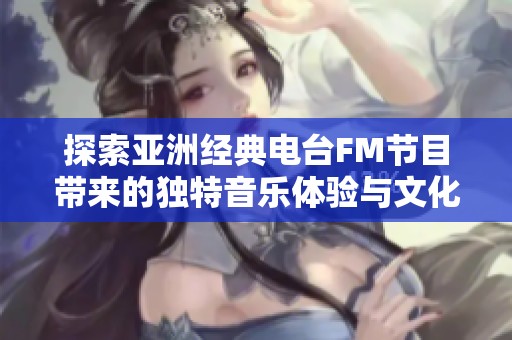 探索亚洲经典电台FM节目带来的独特音乐体验与文化魅力