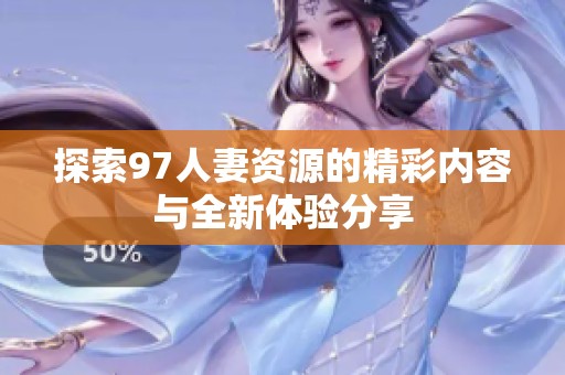 探索97人妻资源的精彩内容与全新体验分享