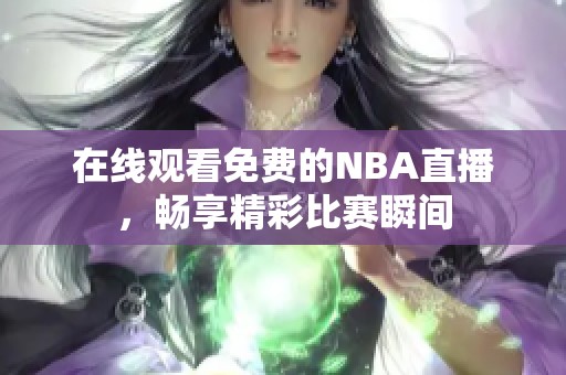 在线观看免费的NBA直播，畅享精彩比赛瞬间
