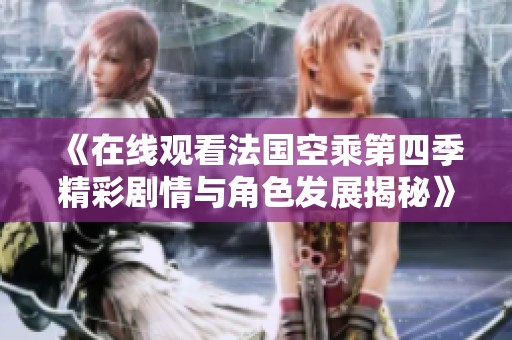 《在线观看法国空乘第四季精彩剧情与角色发展揭秘》