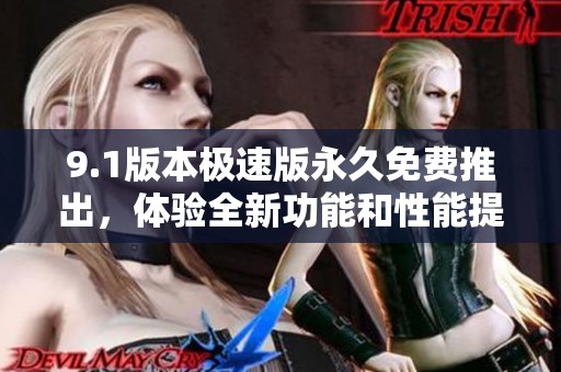 9.1版本极速版永久免费推出，体验全新功能和性能提升