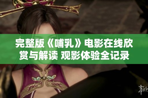 完整版《哺乳》电影在线欣赏与解读 观影体验全记录