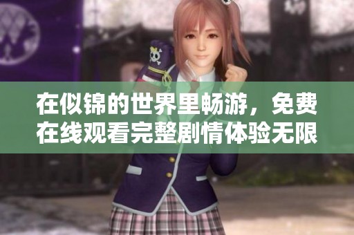 在似锦的世界里畅游，免费在线观看完整剧情体验无限精彩