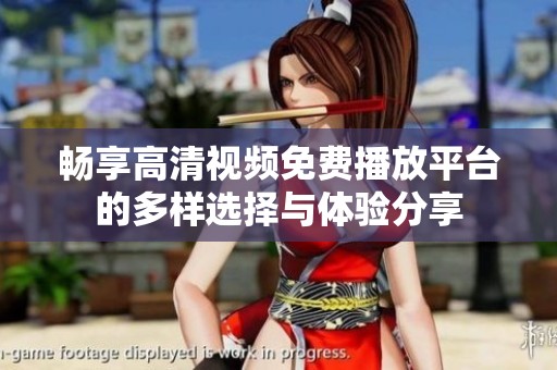 畅享高清视频免费播放平台的多样选择与体验分享