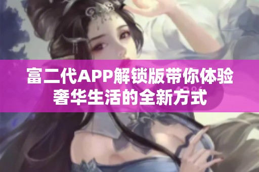 富二代APP解锁版带你体验奢华生活的全新方式