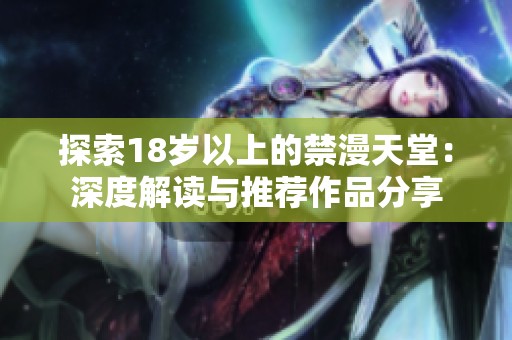 探索18岁以上的禁漫天堂：深度解读与推荐作品分享