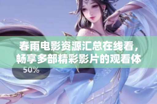 春雨电影资源汇总在线看，畅享多部精彩影片的观看体验