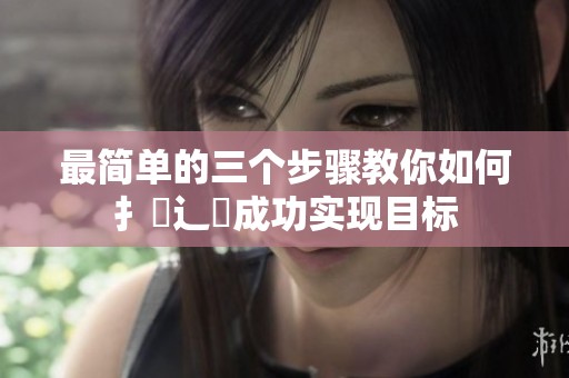 最简单的三个步骤教你如何扌喿辶畐成功实现目标