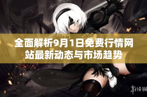 全面解析9月1日免费行情网站最新动态与市场趋势
