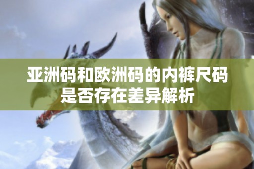 亚洲码和欧洲码的内裤尺码是否存在差异解析