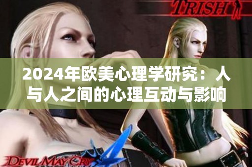 2024年欧美心理学研究：人与人之间的心理互动与影响探索